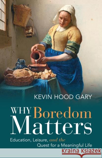 Why Boredom Matters: Education, Leisure, and the Quest for a Meaningful Life