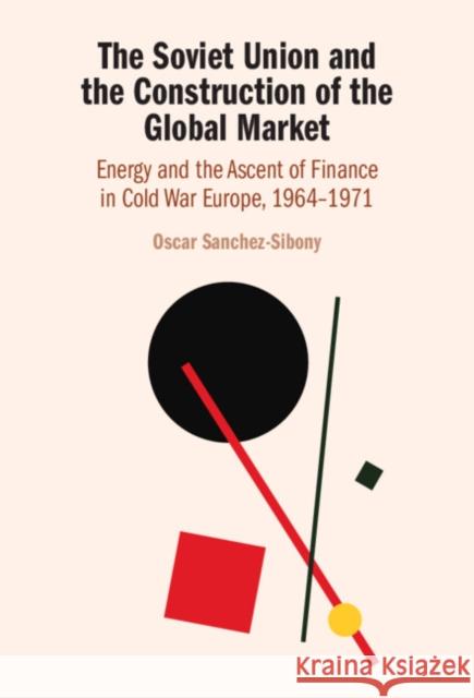 The Soviet Union and the Construction of the Global Market: Energy and the Ascent of Finance in Cold War Europe, 1964-1971