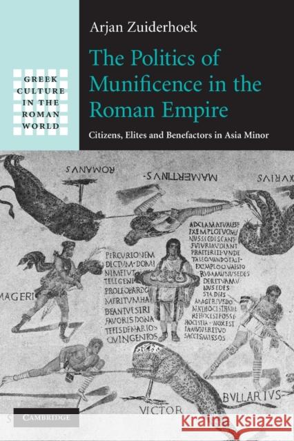 The Politics of Munificence in the Roman Empire: Citizens, Elites and Benefactors in Asia Minor