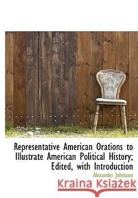 Representative American Orations to Illustrate American Political History; Edited, with Introduction