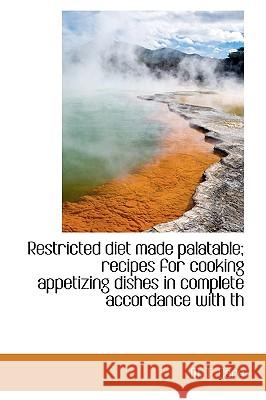 Restricted Diet Made Palatable; Recipes for Cooking Appetizing Dishes in Complete Accordance with Th