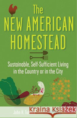 The New American Homestead: Sustainable, Self-Sufficient Living in the Country or in the City