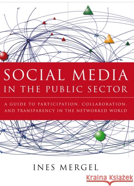 Social Media in the Public Sector: A Guide to Participation, Collaboration and Transparency in the Networked World