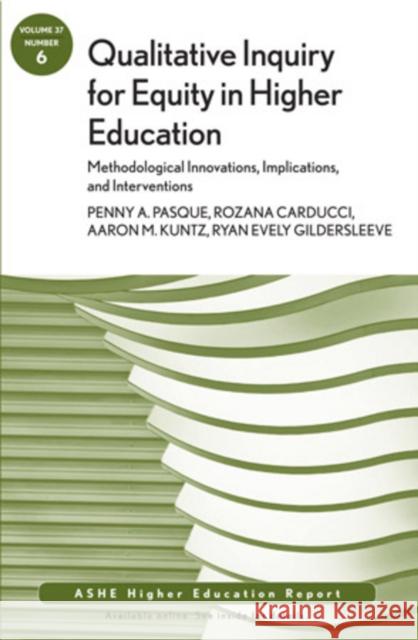 Qualitative Inquiry for Equity in Higher Education: Methodological Innovations, Implications, and Interventions: AEHE, Volume 37, Number 6