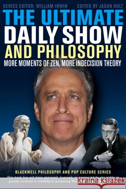 The Ultimate Daily Show and Philosophy: More Moments of Zen, More Indecision Theory