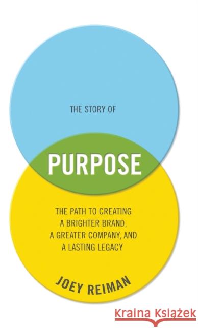 The Story of Purpose: The Path to Creating a Brighter Brand, a Greater Company, and a Lasting Legacy