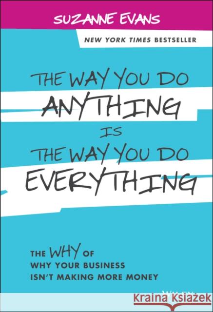 The Way You Do Anything Is the Way You Do Everything: The Why of Why Your Business Isn't Making More Money