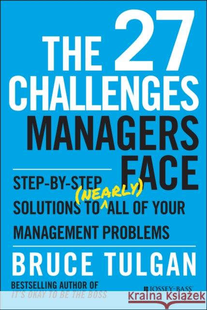 The 27 Challenges Managers Face: Step-By-Step Solutions to (Nearly) All of Your Management Problems