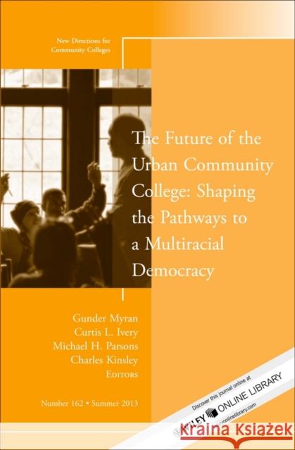 The Future of the Urban Community College: Shaping the Pathways to a Mutiracial Democracy: New Directions for Community College, Number 162