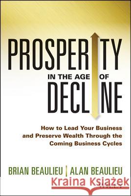 Prosperity in the Age of Decline: How to Lead Your Business and Preserve Wealth Through the Coming Business Cycles