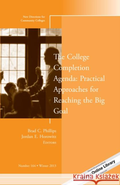 The College Completion Agenda: Practical Approaches for Reaching the Big Goal: New Directions for Community Colleges, Number 164