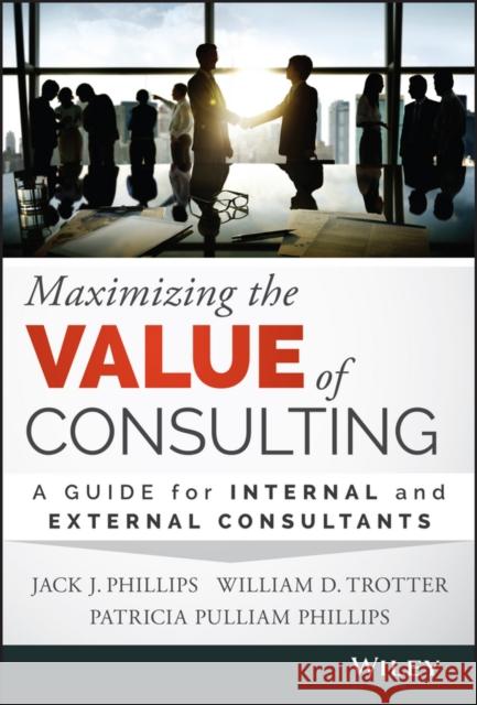 Maximizing the Value of Consulting: A Guide for Internal and External Consultants