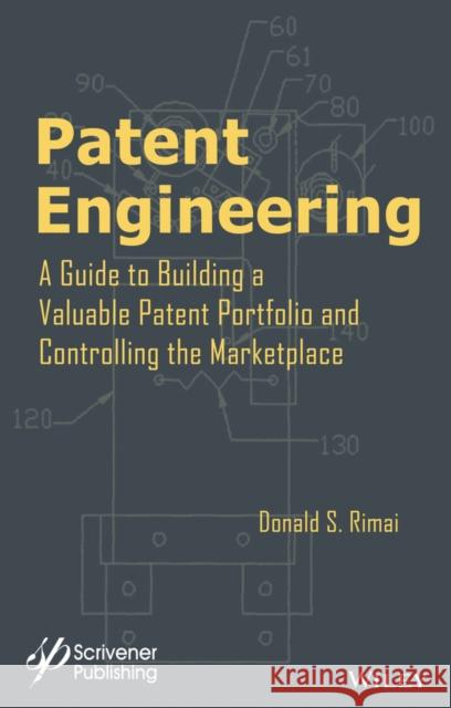 Patent Engineering: A Guide to Building a Valuable Patent Portfolio and Controlling the Marketplace