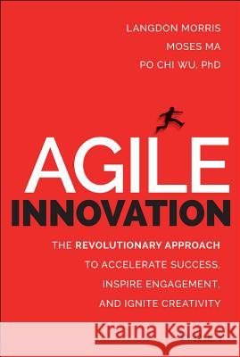 Agile Innovation : The Revolutionary Approach to Accelerate Success, Inspire Engagement, and Ignite Creativity