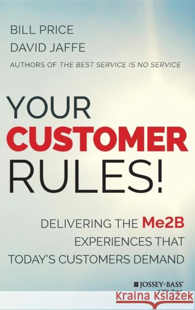 Your Customer Rules!: Delivering the Me2b Experiences That Today's Customers Demand