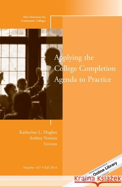 Applying the College Completion Agenda to Practice: New Directions for Community Colleges, Number 167