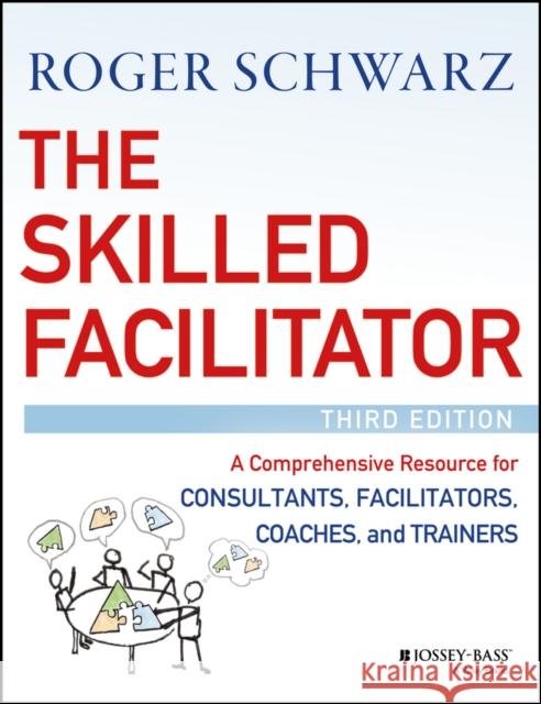 The Skilled Facilitator: A Comprehensive Resource for Consultants, Facilitators, Coaches, and Trainers
