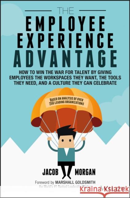 The Employee Experience Advantage: How to Win the War for Talent by Giving Employees the Workspaces they Want, the Tools they Need, and a Culture They Can Celebrate