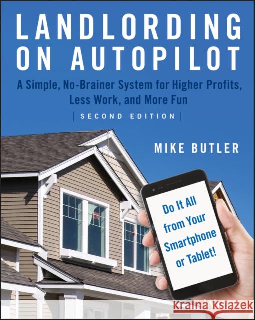 Landlording on Autopilot: A Simple, No-Brainer System for Higher Profits, Less Work and More Fun (Do It All from Your Smartphone or Tablet!)