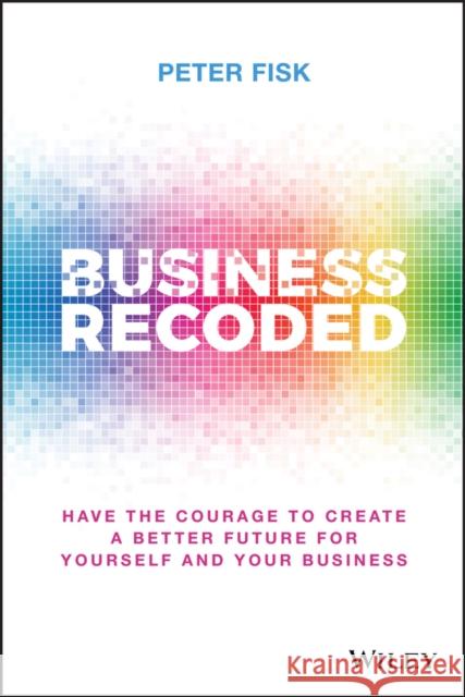 Business Recoded: Have the Courage to Create a Better Future for Yourself and Your Business