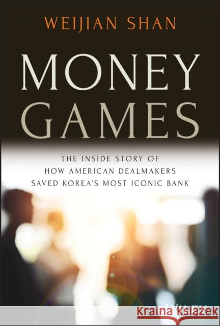 Money Games: The Inside Story of How American Dealmakers Saved Korea's Most Iconic Bank