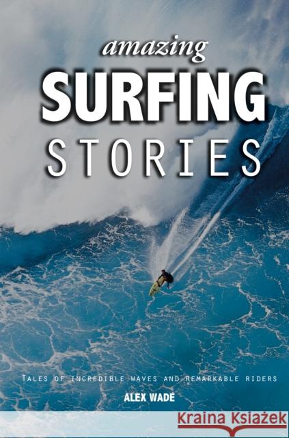 Amazing Surfing Stories: Tales of Incredible Waves and Remarkable Riders