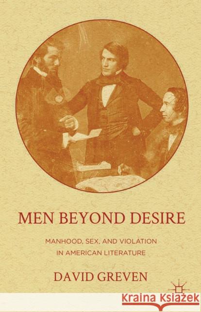 Men Beyond Desire: Manhood, Sex, and Violation in American Literature