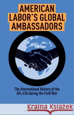 American Labor's Global Ambassadors: The International History of the AFL-CIO During the Cold War