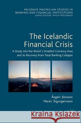 The Icelandic Financial Crisis: A Study Into the World´s Smallest Currency Area and Its Recovery from Total Banking Collapse