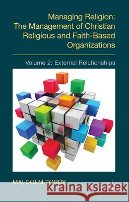 Managing Religion: The Management of Christian Religious and Faith-Based Organizations: Volume 2: External Relationships