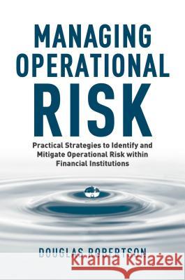 Managing Operational Risk: Practical Strategies to Identify and Mitigate Operational Risk Within Financial Institutions