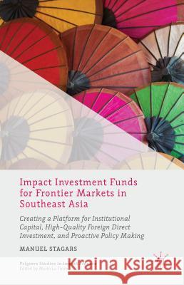 Impact Investment Funds for Frontier Markets in Southeast Asia: Creating a Platform for Institutional Capital, High-Quality Foreign Direct Investment,