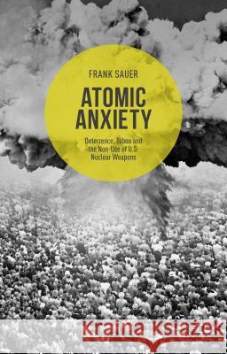 Atomic Anxiety: Deterrence, Taboo and the Non-Use of U.S. Nuclear Weapons