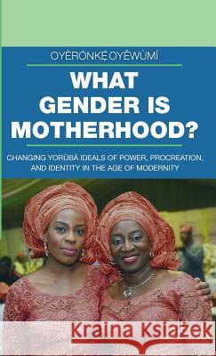 What Gender Is Motherhood?: Changing Yorùbá Ideals of Power, Procreation, and Identity in the Age of Modernity