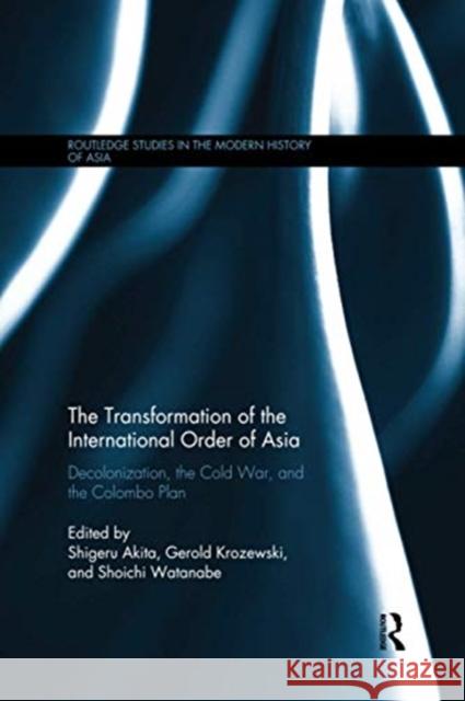 The Transformation of the International Order of Asia: Decolonization, the Cold War, and the Colombo Plan