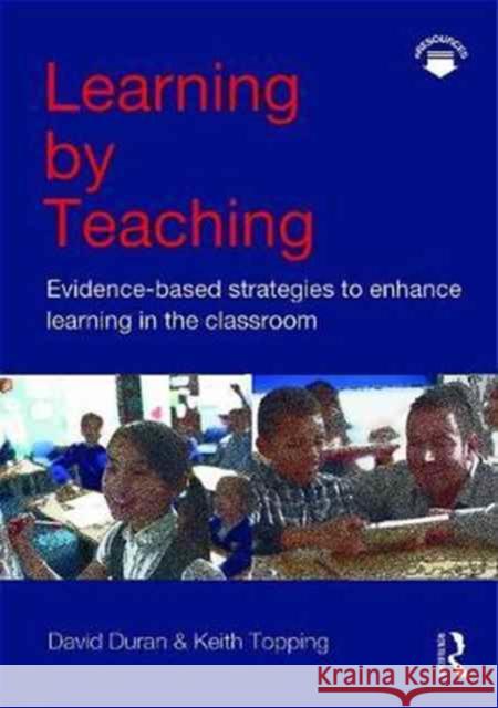 Learning by Teaching: Evidence-based Strategies to Enhance Learning in the Classroom