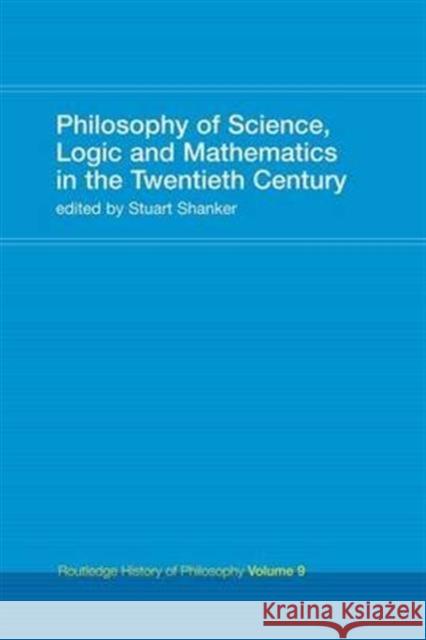 Philosophy of Science, Logic and Mathematics in the 20th Century: Routledge History of Philosophy Volume 9