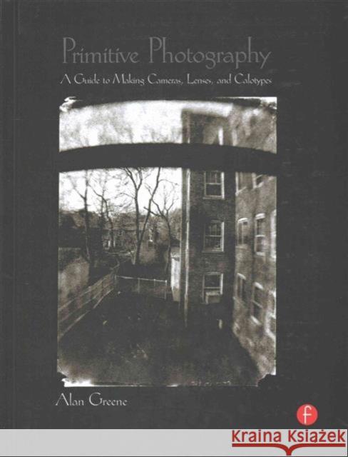 Primitive Photography: A Guide to Making Cameras, Lenses, and Calotypes