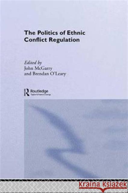 The Politics of Ethnic Conflict Regulation: Case Studies of Protracted Ethnic Conflicts