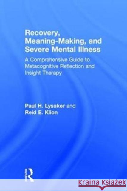 Recovery, Meaning-Making, and Severe Mental Illness: A Comprehensive Guide to Metacognitive Reflection and Insight Therapy