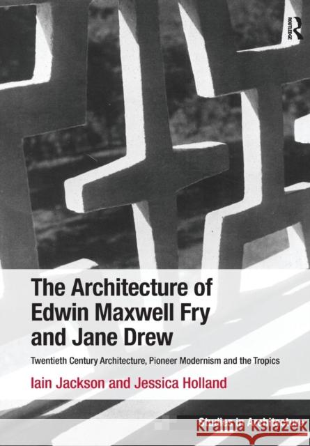 The Architecture of Edwin Maxwell Fry and Jane Drew: Twentieth Century Architecture, Pioneer Modernism and the Tropics. Iain Jackson and Jessica Holla