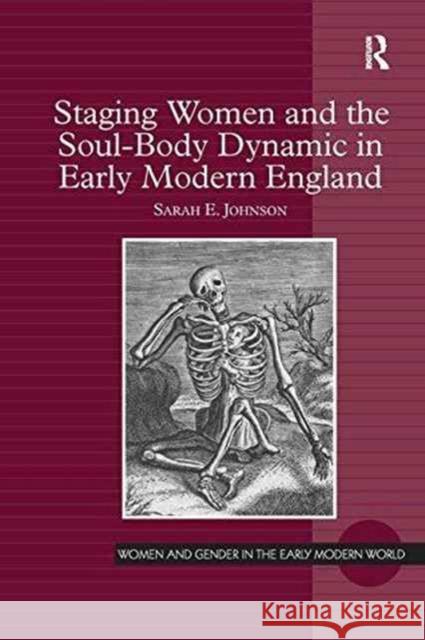 Staging Women and the Soul-Body Dynamic in Early Modern England. Sarah E. Johnson