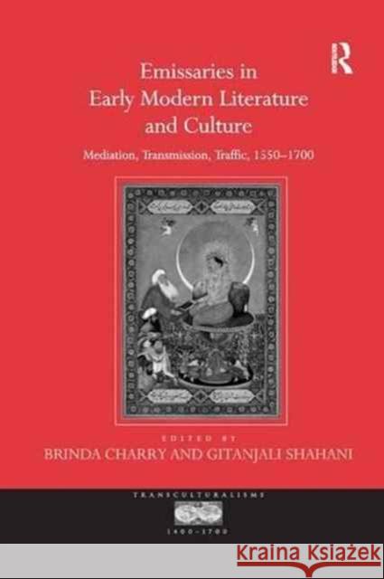 Emissaries in Early Modern Literature and Culture: Mediation, Transmission, Traffic, 1550 1700