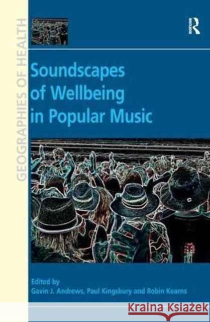 Soundscapes of Wellbeing in Popular Music. Edited by Gavin J. Andrews, Paul Kingsbury and Robin A. Kearns