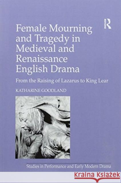 Female Mourning and Tragedy in Medieval and Renaissance English Drama: From the Raising of Lazarus to King Lear