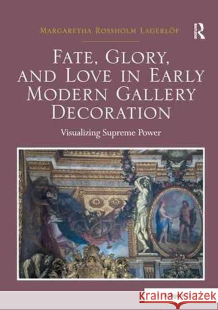 Fate, Glory, and Love in Early Modern Gallery Decoration: Visualizing Supreme Power