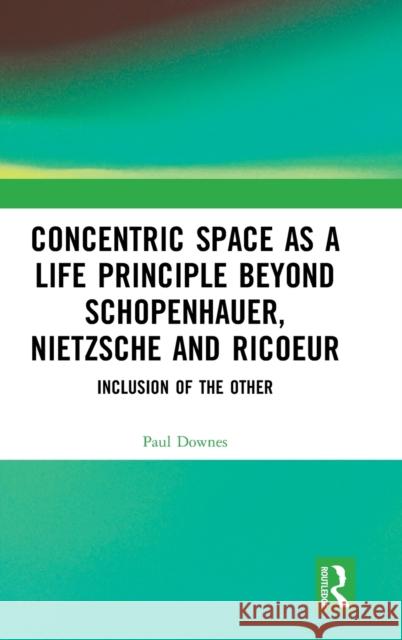 Concentric Space as a Life Principle Beyond Schopenhauer, Nietzsche and Ricoeur: Inclusion of the Other