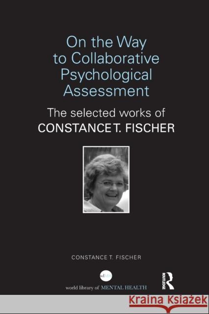 On the Way to Collaborative Psychological Assessment: The Selected Works of Constance T. Fischer