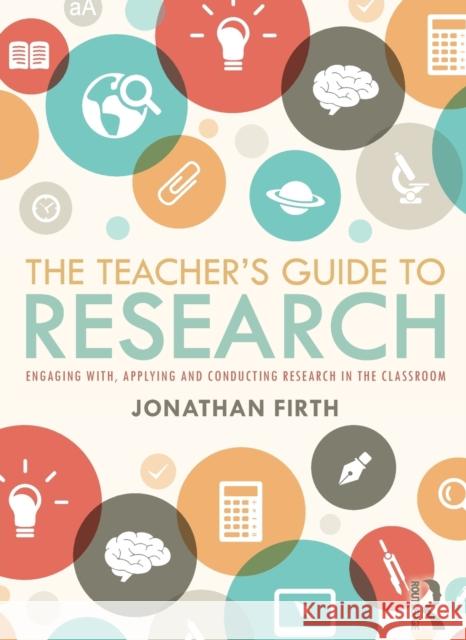 The Teacher's Guide to Research: Engaging With, Applying and Conducting Research in the Classroom