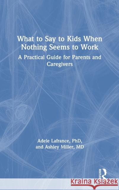 What to Say to Kids When Nothing Seems to Work: A Practical Guide for Parents and Caregivers